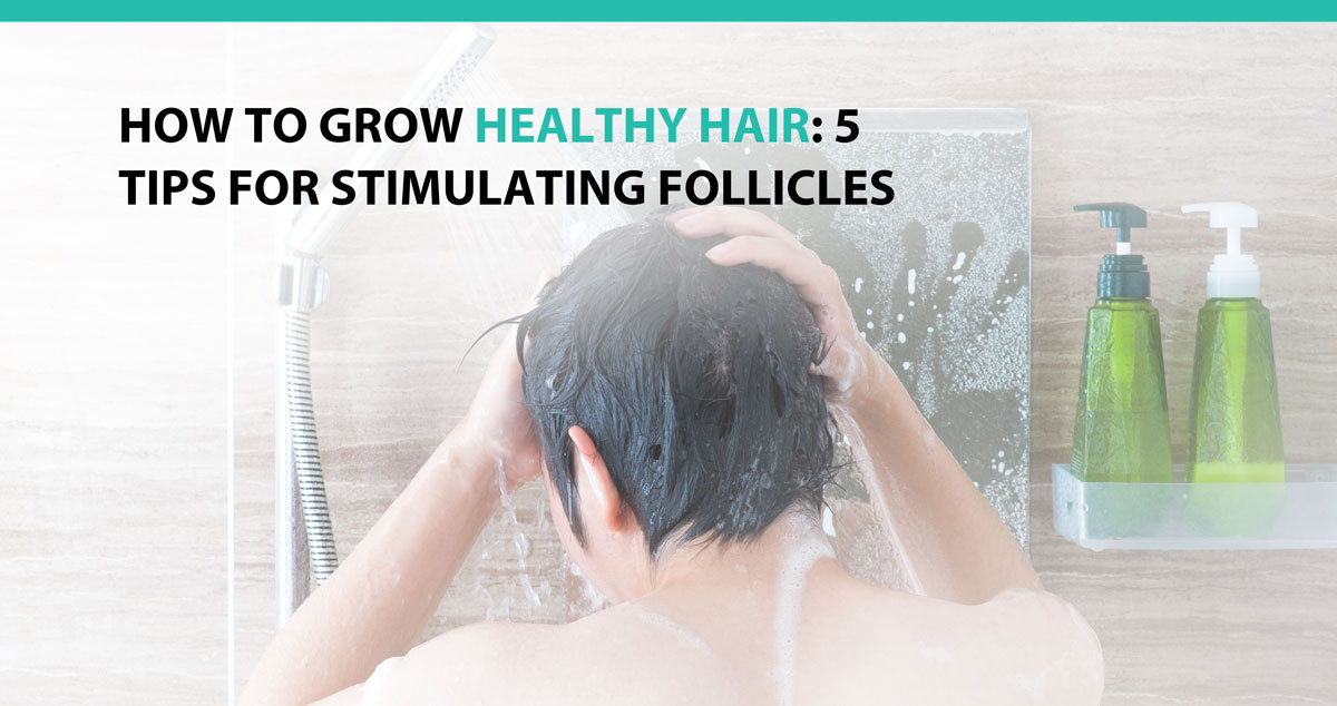 How to Grow Healthy Hair: 5 Tips for Stimulating Follicles