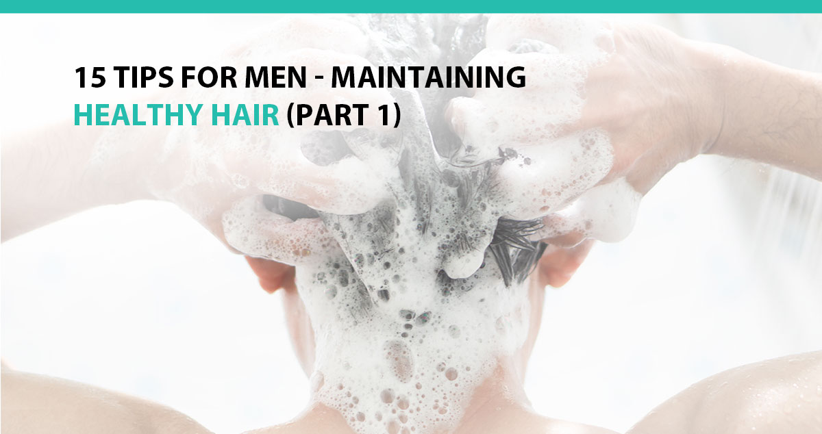 15 Tips For Men - Maintaining Healthy Hair - Part 1