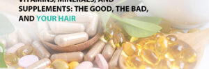 Vitamins, Minerals, and Supplements: The Good, the Bad, and Your Hair