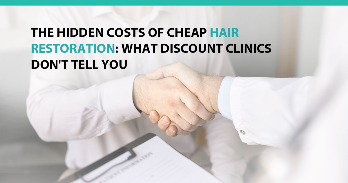 The Hidden Costs of Cheap Hair Restoration: What Discount Clinics Don't Tell You